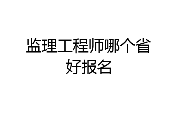 监理工程师哪个省好报名