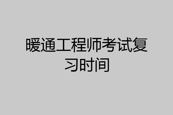 暖通工程师考试复习时间