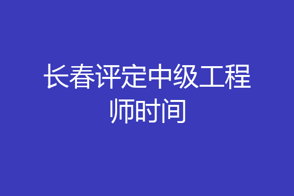 长春评定中级工程师时间