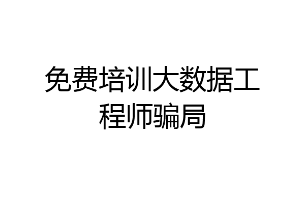 免费培训大数据工程师骗局