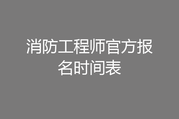 消防工程师官方报名时间表