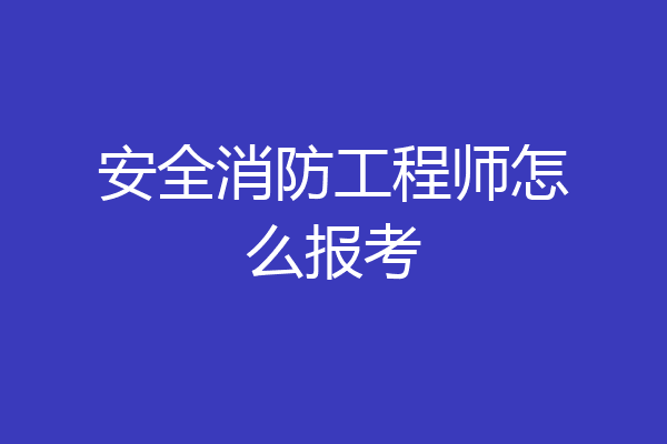 安全消防工程师怎么报考