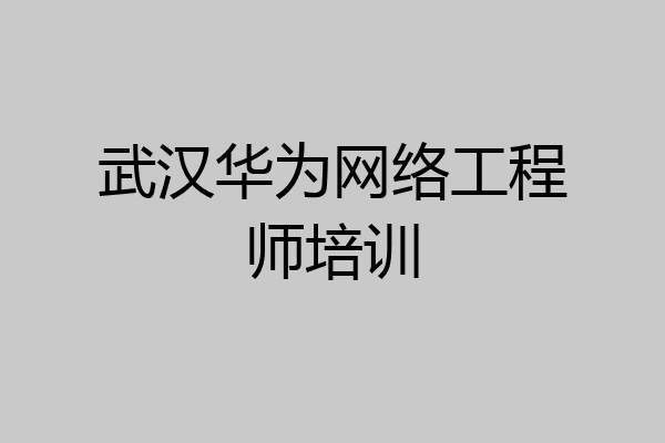 武汉华为网络工程师培训