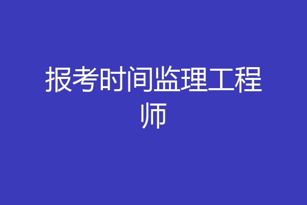 报考时间监理工程师