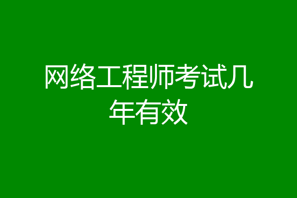网络工程师考试几年有效