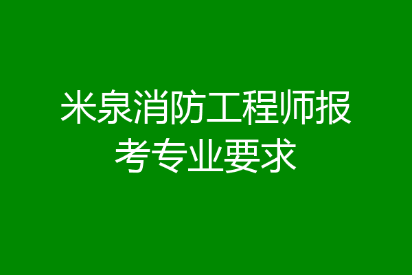 米泉消防工程师报考专业要求
