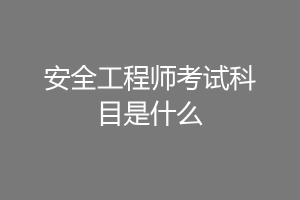 安全工程师考试科目是什么