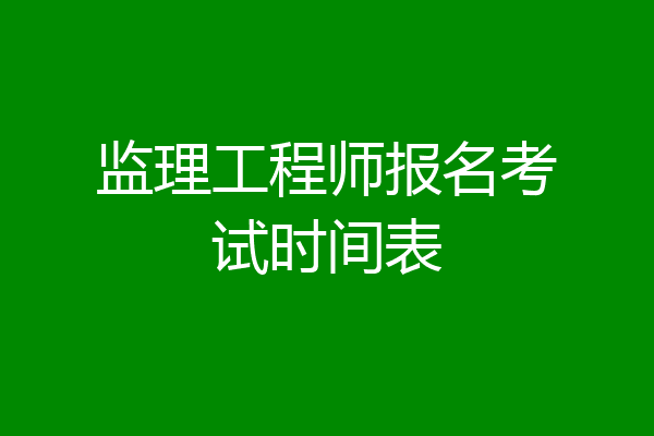 监理工程师报名考试时间表