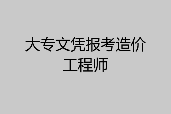 大专文凭报考造价工程师