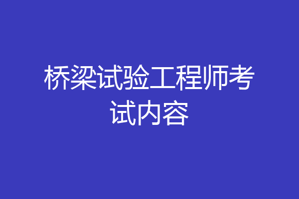 桥梁试验工程师考试内容