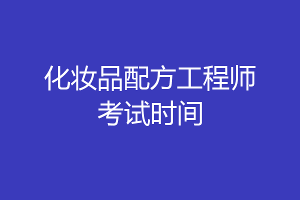 化妆品配方工程师考试时间