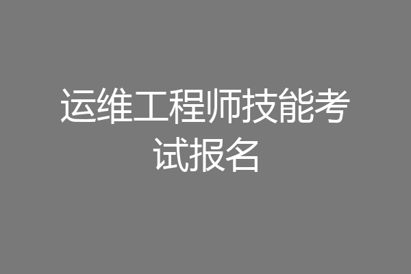 运维工程师技能考试报名