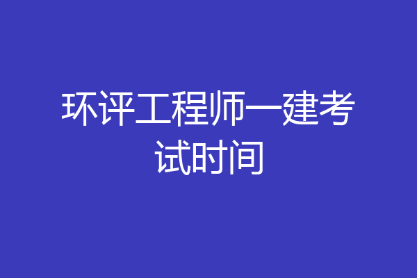 环评工程师一建考试时间