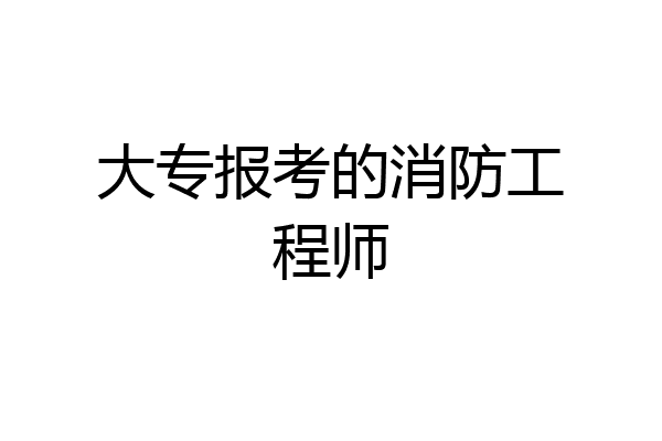 大专报考的消防工程师