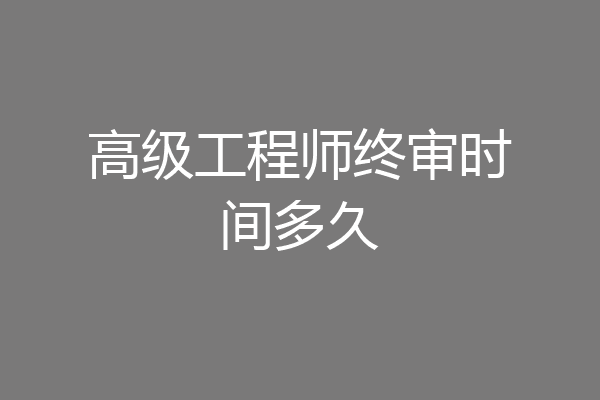 高级工程师终审时间多久