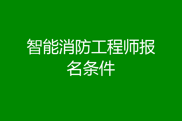 智能消防工程师报名条件