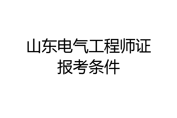 山东电气工程师证报考条件