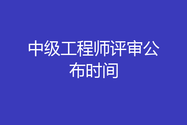 中级工程师评审公布时间