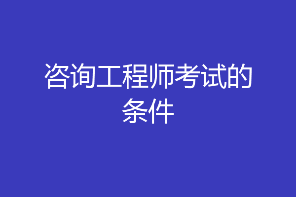 咨询工程师考试的条件