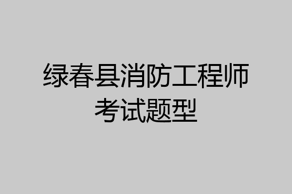绿春县消防工程师考试题型
