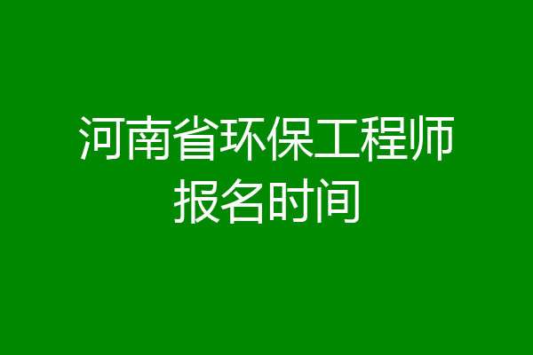河南省环保工程师报名时间