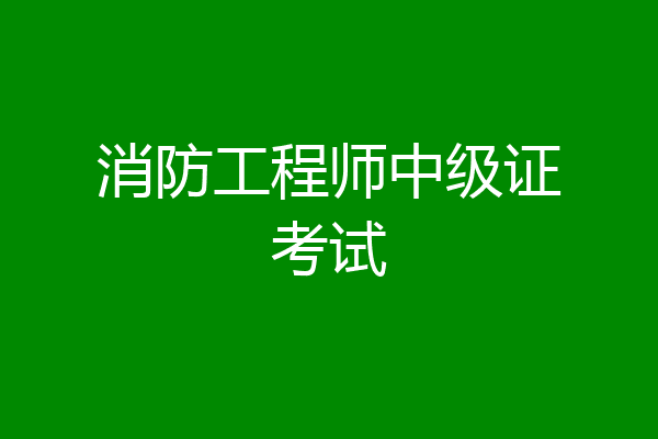消防工程师中级证考试