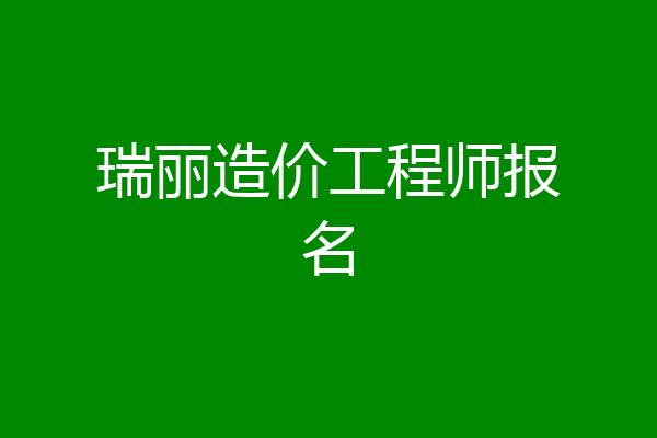 瑞丽造价工程师报名