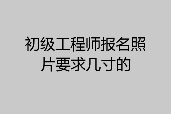 初级工程师报名照片要求几寸的