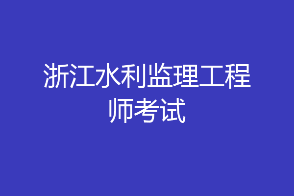 浙江水利监理工程师考试