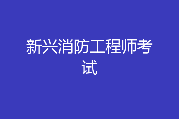 新兴消防工程师考试