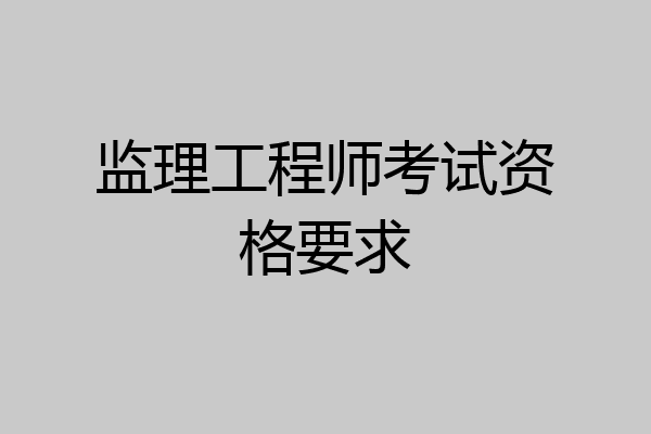 监理工程师考试资格要求