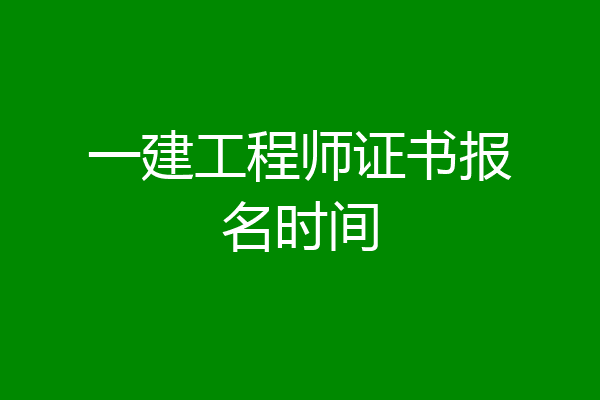 一建工程师证书报名时间