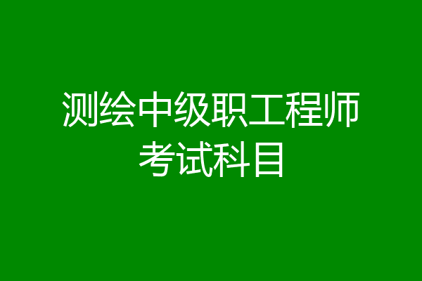 测绘中级职工程师考试科目