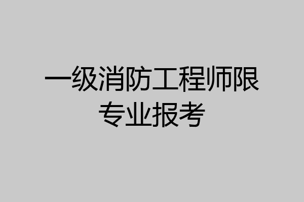 一级消防工程师限专业报考