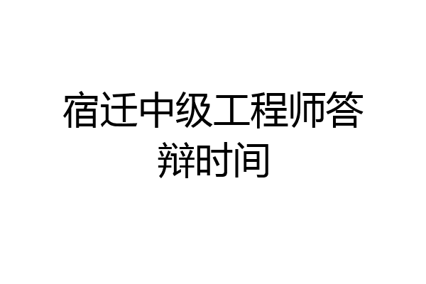 宿迁中级工程师答辩时间