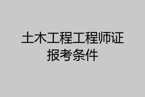 土木工程工程师证报考条件