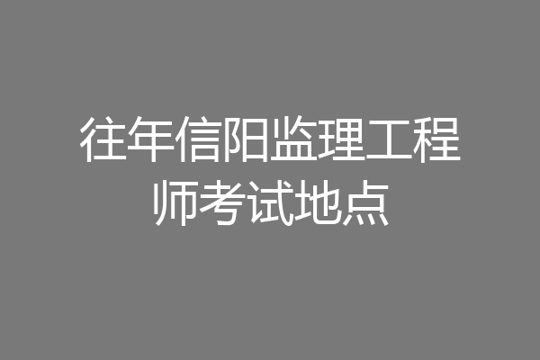 往年信阳监理工程师考试地点