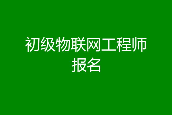 初级物联网工程师报名