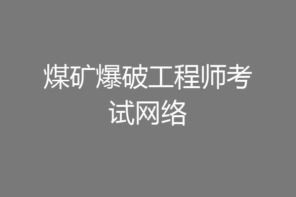 煤矿爆破工程师考试网络