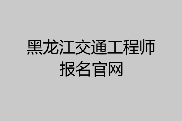 黑龙江交通工程师报名官网