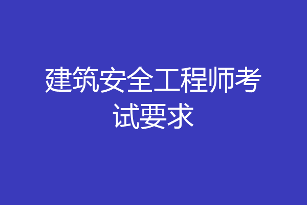 建筑安全工程师考试要求