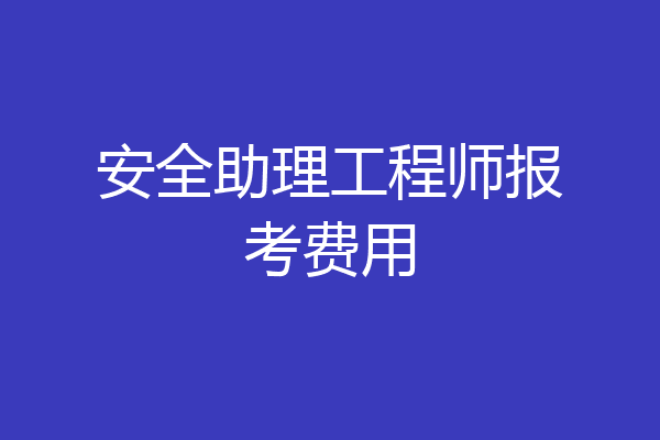 安全助理工程师报考费用
