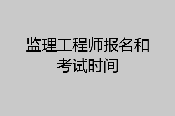 监理工程师报名和考试时间