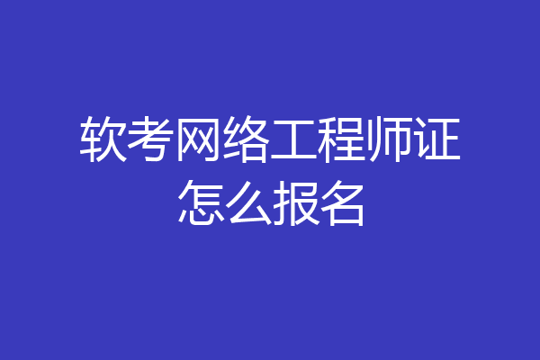软考网络工程师证怎么报名
