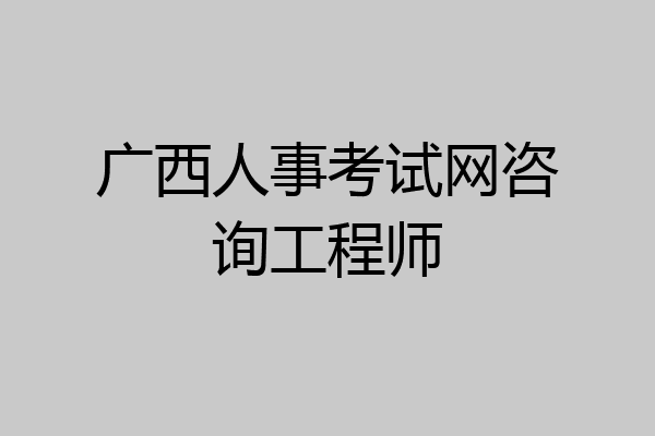 广西人事考试网咨询工程师