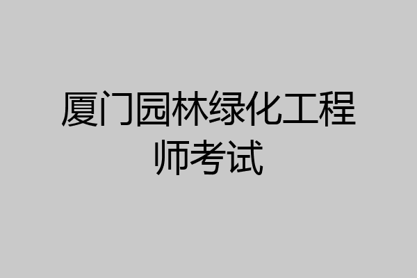 厦门园林绿化工程师考试