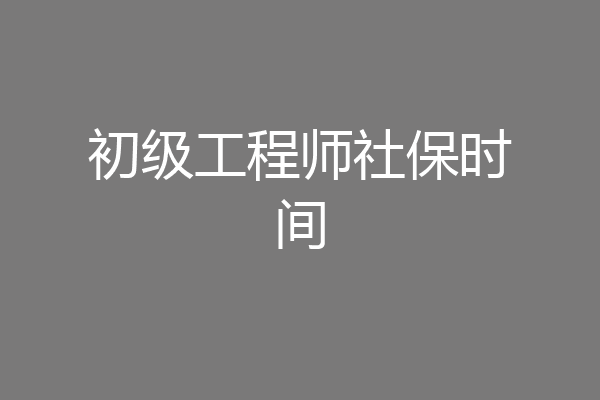 初级工程师社保时间