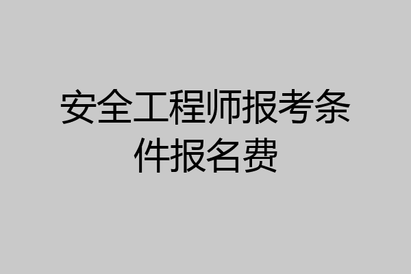 安全工程师报考条件报名费