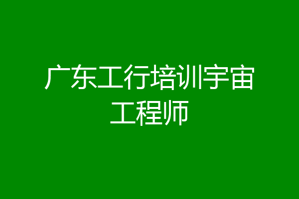 广东工行培训宇宙工程师