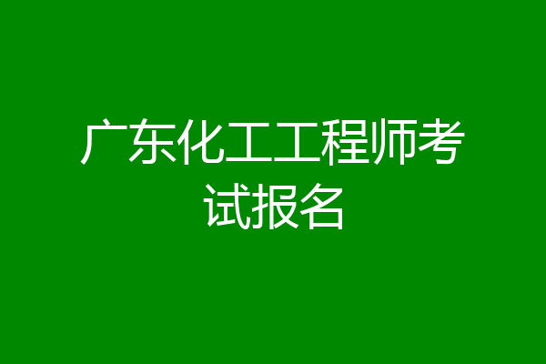 广东化工工程师考试报名